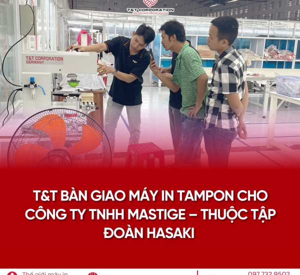 T&T BÀN GIAO MÁY IN TAMPON CHO CÔNG TY TNHH MASTIGE – THUỘC TẬP ĐOÀN HASAKI 